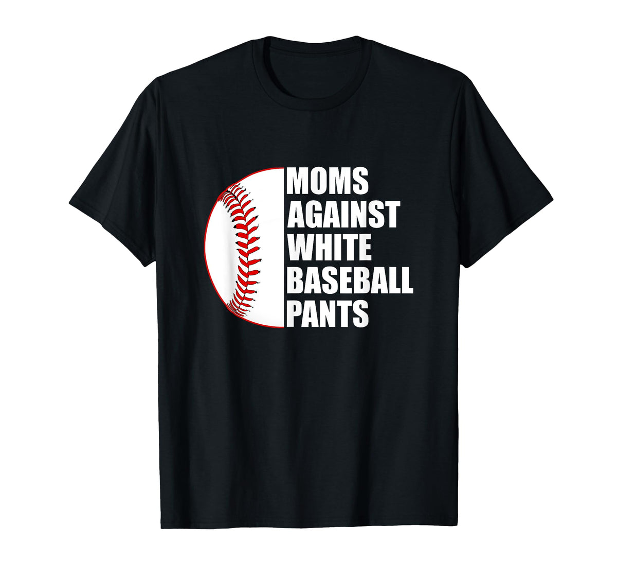 Moms Against White Baseball Pants T-Shirt - Casual Everyday Wear Men Women